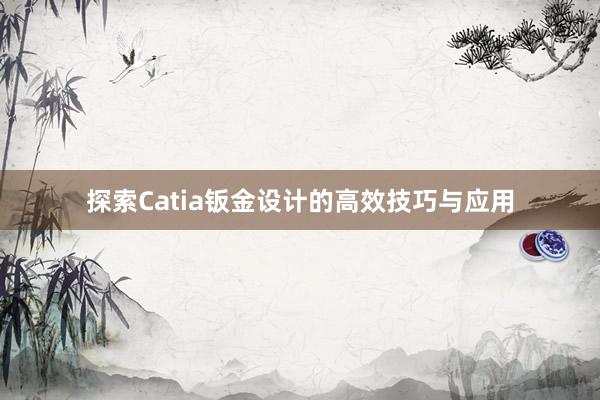 探索Catia钣金设计的高效技巧与应用