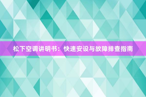 松下空调讲明书：快速安设与故障排查指南